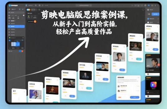 剪映電腦版思維案例課,從新手入門到高階實操,輕松產出高質量作品