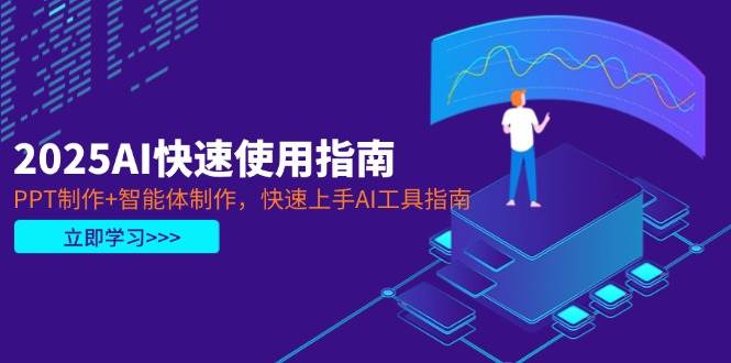 2025AI快速使用指南，PPT制作+智能體制作，快速上手AI工具指南