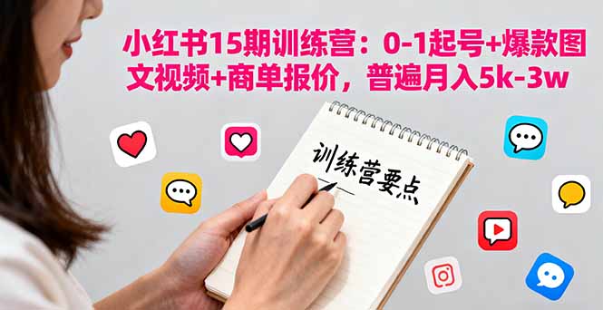 小紅書15期訓(xùn)練營：0-1起號(hào)+爆款圖文視頻+商單報(bào)價(jià)，普遍月入5k-3w
