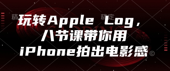 玩轉(zhuǎn)Apple Log,八節(jié)課帶你用iPhone拍出電影感