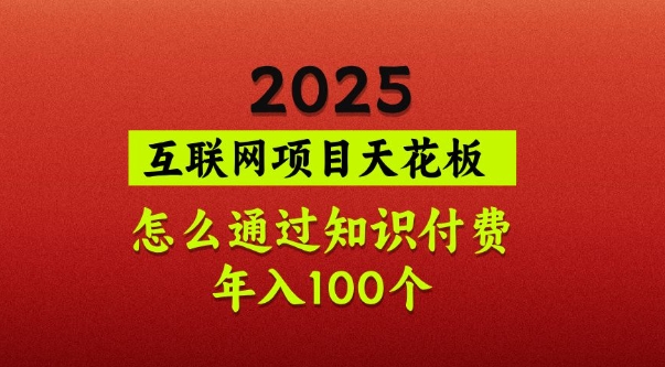 2025項(xiàng)目天花板,普通怎么通過知識(shí)付費(fèi)翻身,年入百個(gè)【揭秘】