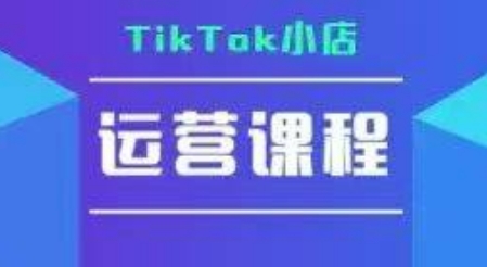 TikTok小店運營實操課,TK?小店運營實操+疑難答疑