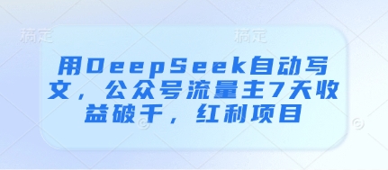 用DeepSeek自動寫文，公眾號流量主7天收益破千，紅利項目