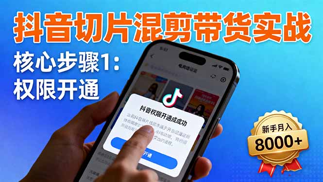 抖音切片混剪帶貨實戰：權限開通、商品掛車、混剪手法，新手月入8000+