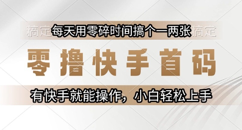 零擼快手首碼,每天用零碎時間搞個一兩張,有快手就能操作小白輕松上手【揭秘】