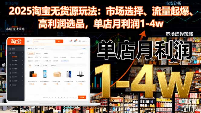 2025淘寶無貨源玩法：市場選擇、流量起爆、高利潤選品，單店月利潤1-4w