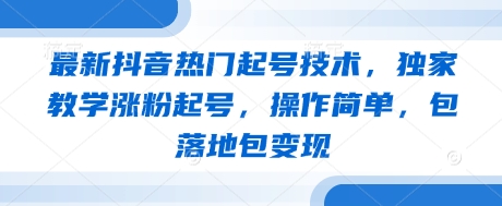 最新抖音熱門起號技術，獨家教學漲粉起號，操作簡單，包落地包變現