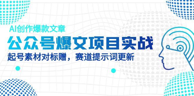公眾號爆文項目實戰,AI創作爆款文章,起號素材對標贈(附賽道AI提示詞