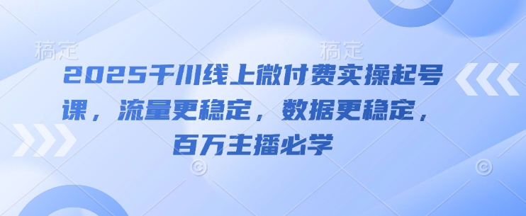 2025千川線上微付費實操起號課,流量更穩定,數據更穩定,百萬主播必學
