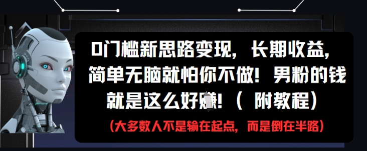 0門檻新思路變現，長期收益，簡單無腦就怕你不做，男粉的錢就是這么好掙(附教程)