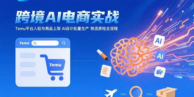 AI+跨境電商實戰(zhàn)：Temu平臺入駐與商品上架 AI設計批量生產(chǎn) 物流質(zhì)檢全流程