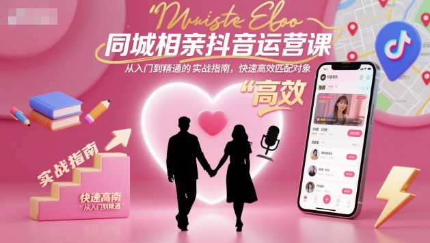 同城相親抖音運營課,從入門到精通的實戰指南,快速高效匹配對象