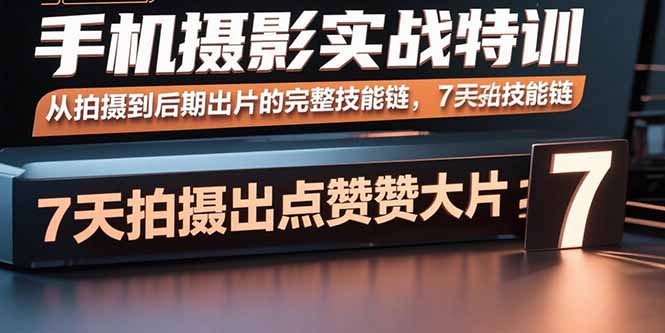 手機(jī)攝影實(shí)戰(zhàn)特訓(xùn)，從拍攝到后期出片的完整技能鏈，7天拍出點(diǎn)贊大片