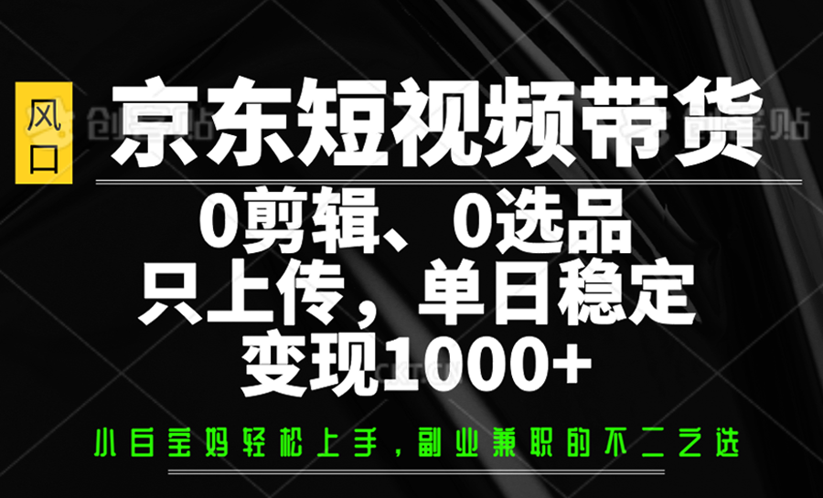 京東短視頻帶貨,0剪輯,0選品,只上傳,單日穩定變現1000+