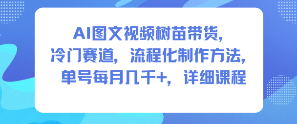 AI圖文視頻樹苗帶貨，冷門賽道，流程化制作方法，單號每月幾K，詳細課程