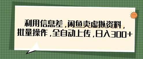利用信息差，閑魚賣虛擬資料，批量操作，全自動上傳，日入3張