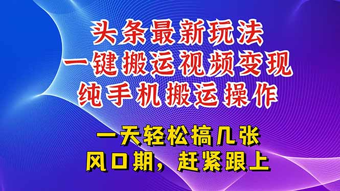今日頭條最新玩法，一鍵搬運視頻也能輕松變現，隨隨便便就爆百萬流量，...