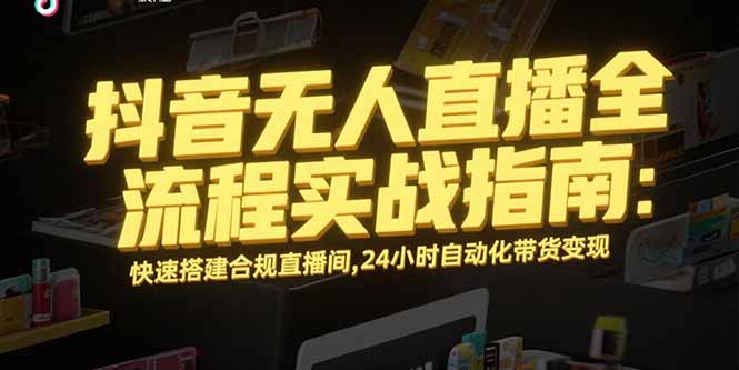 抖音無人直播全流程實戰指南：快速搭建合規直播間，24小時自動化帶貨變現