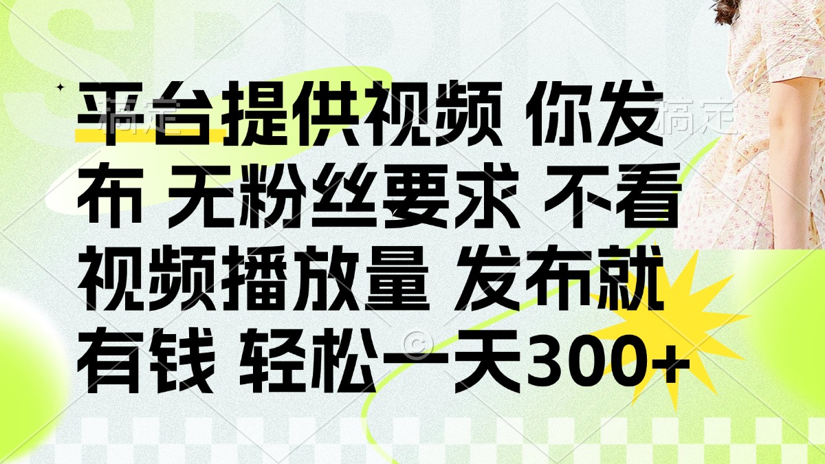 發(fā)布平臺(tái)提供視頻就有錢 無(wú)粉絲要求 不看視頻播放量 發(fā)布就有錢 一天300+