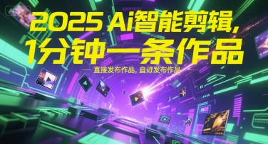 2025Ai智能剪輯,不需要剪輯,直接發布作品,自動剪輯,1分鐘一條作品