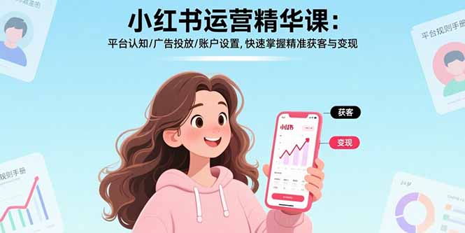 小紅書運營精華課：平臺認知/廣告投放/賬戶設置,快速掌握精準獲客與變現