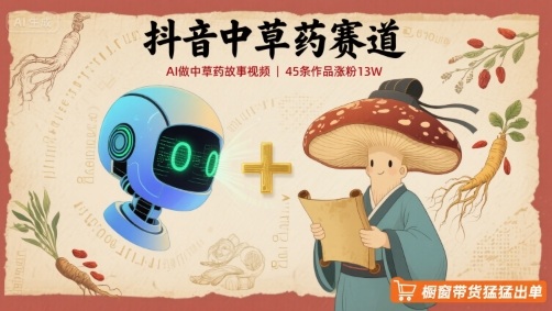 抖音中草藥賽道，用AI做中草藥故事視頻，45條作品漲粉13W，櫥窗帶貨猛猛出單