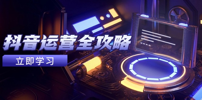 抖音運(yùn)營(yíng)全攻略，賬號(hào)包裝養(yǎng)號(hào)技巧，情感增粉視頻搬運(yùn)，實(shí)現(xiàn)快速變現(xiàn)