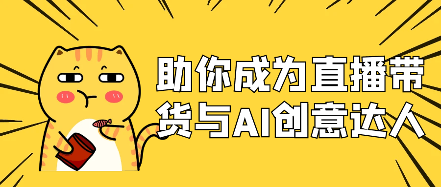 助你成為直播帶貨與AI創(chuàng)意達(dá)人