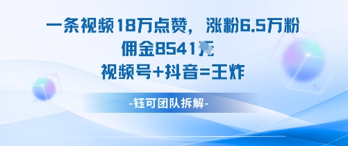 一條視頻18W點贊，漲粉6.5W粉傭金8541米，視頻號+抖音=王炸