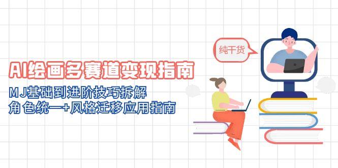 AI繪畫多賽道變現指南：MJ基礎到進階技巧拆解，角色統一+風格遷移應用指南