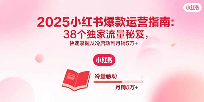 2025小紅書爆款運營指南：38個獨家流量秘笈，快速掌握從冷啟動到月銷5萬+