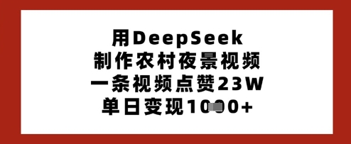 用DeepSeek制作農村夜景視頻，一條視頻點贊23W，單日變現多張