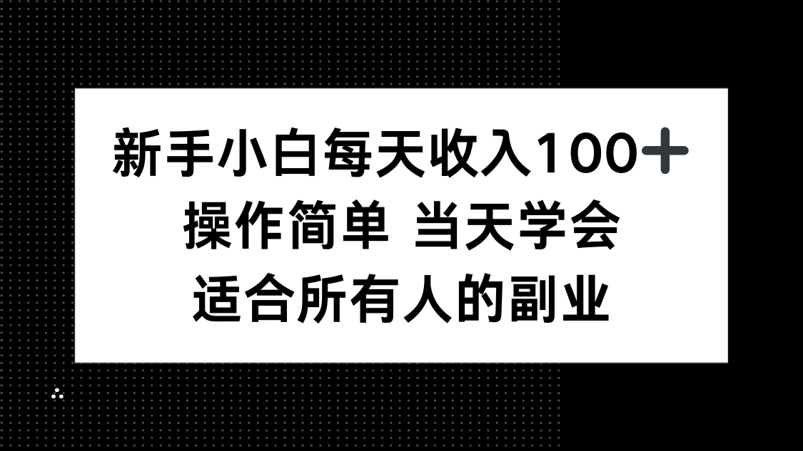 新手小白每天收入100+，操作簡單 當(dāng)天學(xué)會 ，適合所有人的副業(yè)