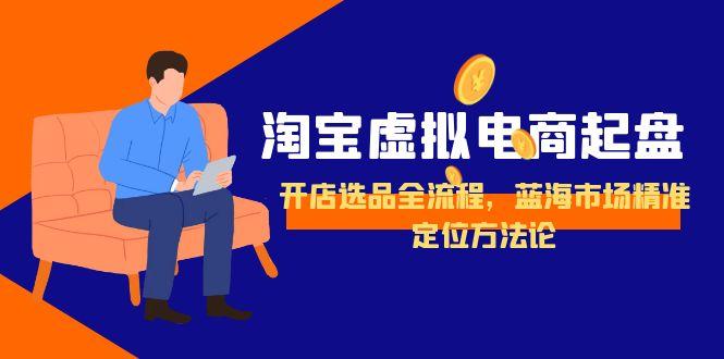 淘寶虛擬電商起盤,開店選品全流程,藍海市場精準定位方法論
