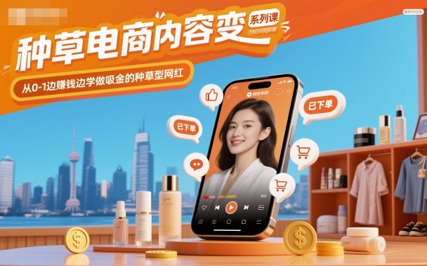 種草電商內容變現系列課，從0-1邊賺錢邊學做吸金的種草型網紅