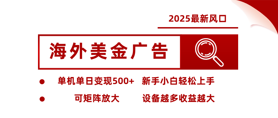 2025最新風(fēng)口 海外美金廣告 單機(jī)單日變現(xiàn)500+ 可矩陣放大 設(shè)備越多收...