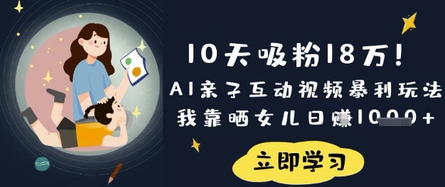 10天吸粉18W！AI親子互動視頻暴利玩法，我靠曬女兒日入數張