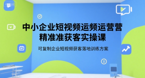中小企業短視頻運營精準獲客實操課，可復制企業短視頻獲客落地訓練方案