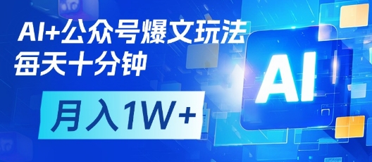 AI+公眾號爆文玩法，每天十分鐘，批量矩陣操作，月入1W+