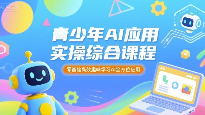 青少年AI應用實操綜合課程，零基礎高效趣味學習AI全方位應用