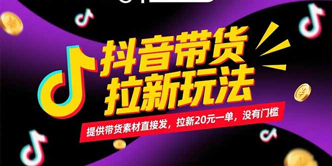 抖音帶貨拉新玩法，提供帶貨素材直接發，拉新20元一單，沒有門檻