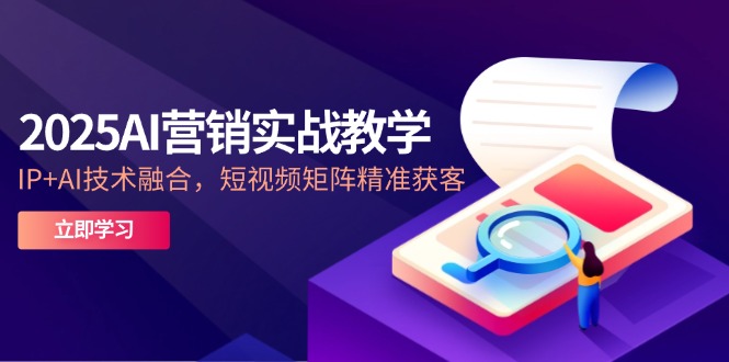 2025AI營銷實戰教學-5月，IP+AI技術融合，短視頻矩陣精準獲客