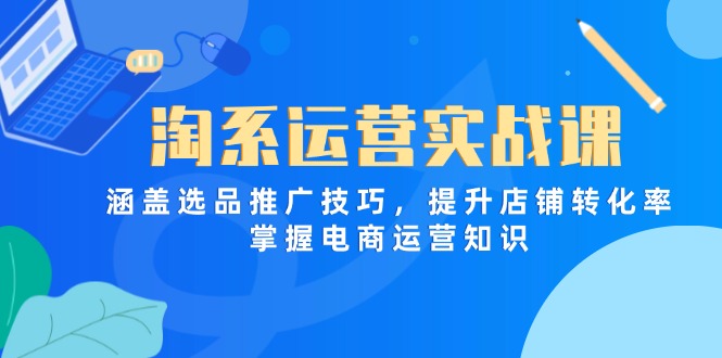 淘系運營實戰課，涵蓋選品推廣技巧，提升店鋪轉化率，掌握電商運營知識