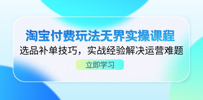 淘寶付費玩法無界實操課程,選品補單技巧,實戰經驗解決運營難題