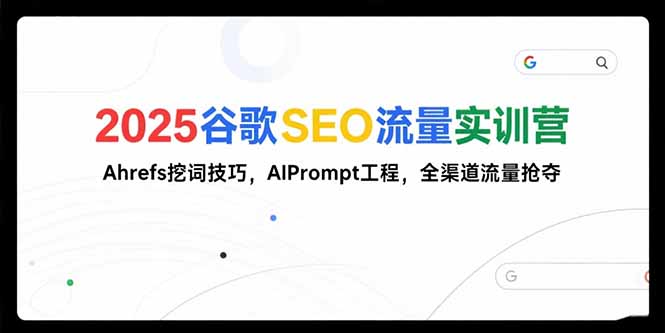 2025谷歌SEO流量實訓(xùn)營;，Ahrefs挖詞技巧，AIPrompt工程，全渠道流量搶奪