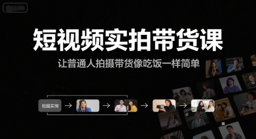 短視頻實拍帶貨課，讓普通人拍攝帶貨像吃飯一樣簡單