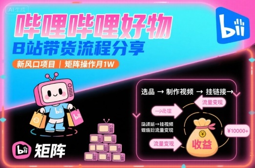 嗶哩嗶哩好物，B站帶貨流程分享，新風(fēng)口項目，矩陣操作月1W