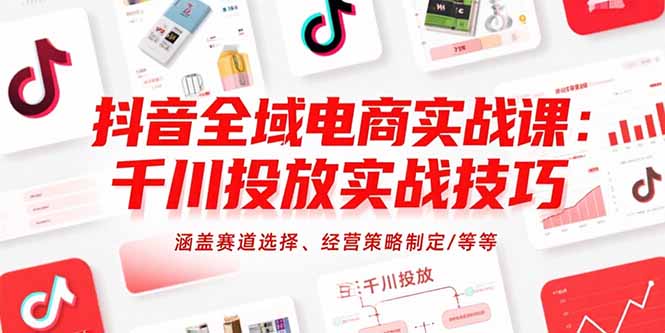抖音全域電商實戰課:千川投放實戰技巧,涵蓋賽道選擇、經營策略制定/等等