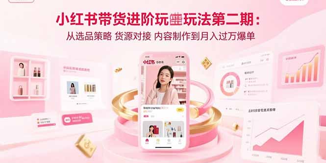 小紅書帶貨進階玩法第二期:從選品策略 貨源對接 內容制作到月入過萬爆單