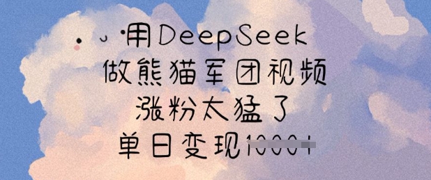 用DeepSeek做熊貓軍團視頻,漲粉太猛了,單日變現多張